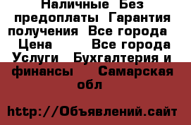 Наличные. Без предоплаты. Гарантия получения. Все города. › Цена ­ 15 - Все города Услуги » Бухгалтерия и финансы   . Самарская обл.